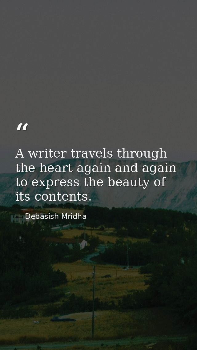 A writer travels through the heart again and again to express the beauty of its contents. — Debasish Mridha