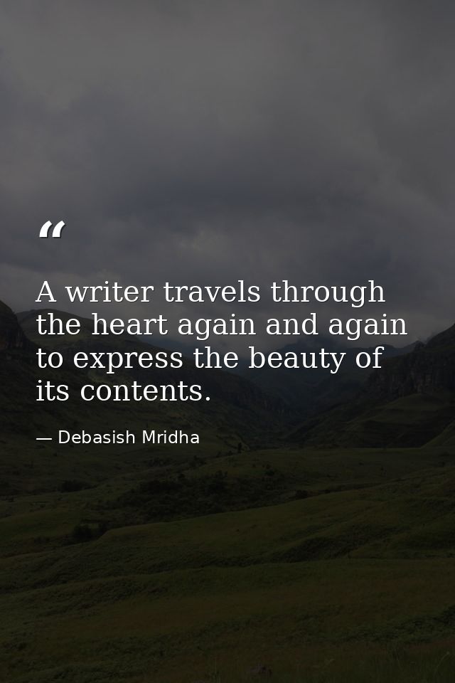 A writer travels through the heart again and again to express the beauty of its contents. — Debasish Mridha