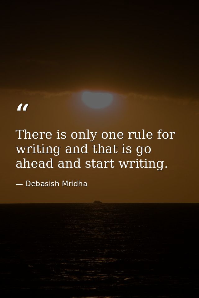 There is only one rule for writing and that is go ahead and start writing. — Debasish Mridha