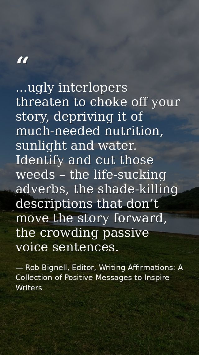 ...ugly interlopers threaten to choke off your story, depriving it of much-needed nutrition, sunlight and water. Identif — Rob Bignell, Editor, Writing Affirmations: A Collection of Positive Messages to Inspire Writers