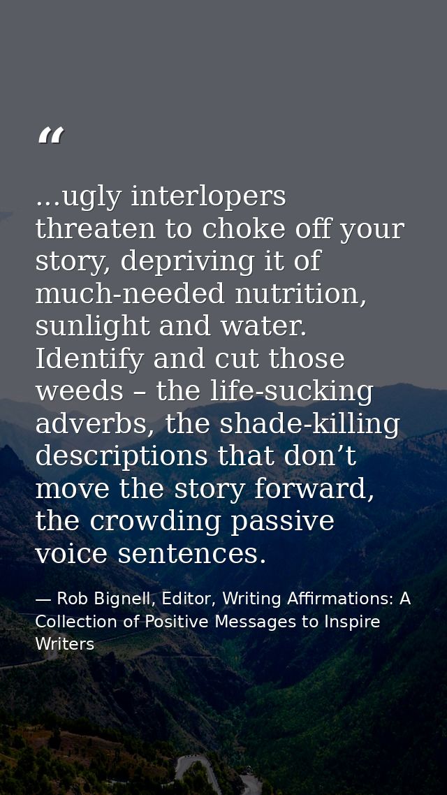 ...ugly interlopers threaten to choke off your story, depriving it of much-needed nutrition, sunlight and water. Identif — Rob Bignell, Editor, Writing Affirmations: A Collection of Positive Messages to Inspire Writers
