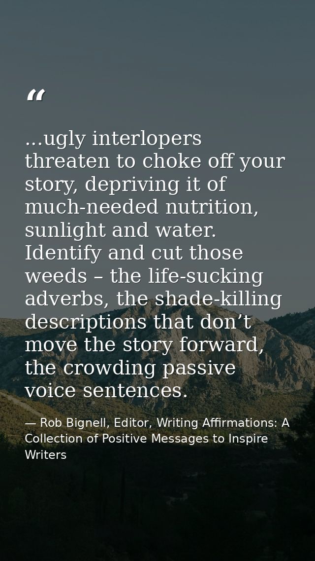...ugly interlopers threaten to choke off your story, depriving it of much-needed nutrition, sunlight and water. Identif — Rob Bignell, Editor, Writing Affirmations: A Collection of Positive Messages to Inspire Writers