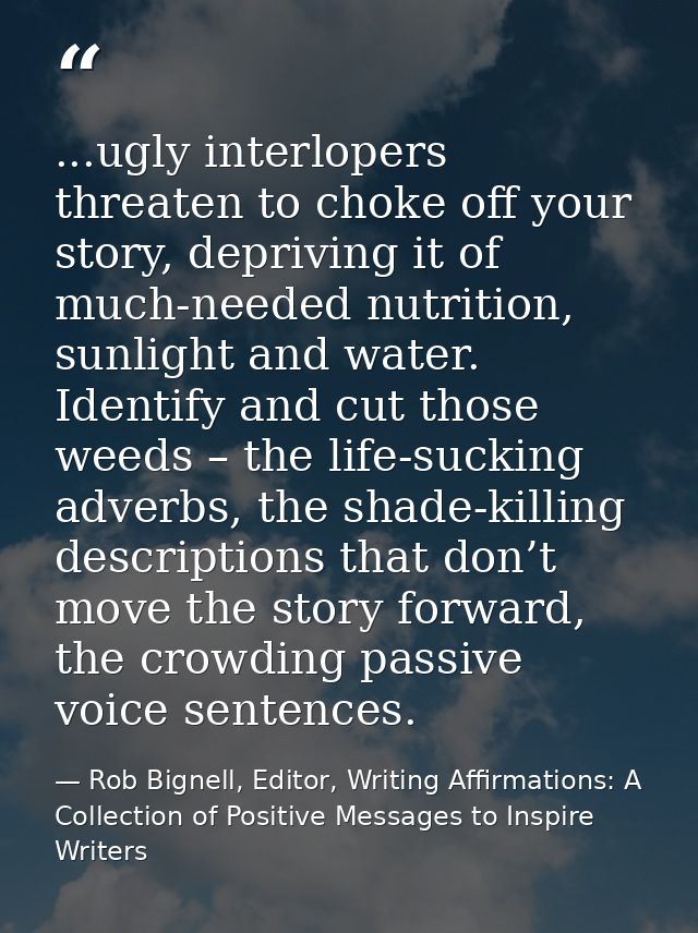 ...ugly interlopers threaten to choke off your story, depriving it of much-needed nutrition, sunlight and water. Identif — Rob Bignell, Editor, Writing Affirmations: A Collection of Positive Messages to Inspire Writers