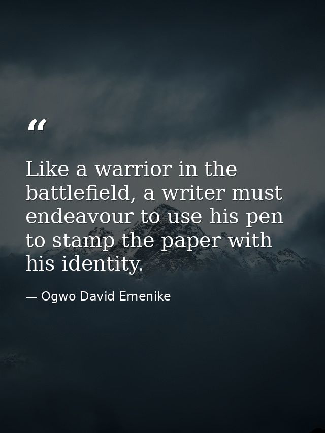 Like a warrior in the battlefield, a writer must endeavour to use his pen to stamp the paper with his identity. — Ogwo David Emenike