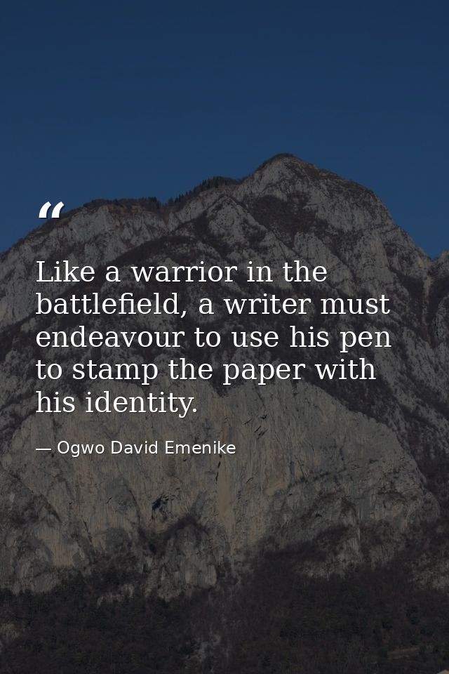 Like a warrior in the battlefield, a writer must endeavour to use his pen to stamp the paper with his identity. — Ogwo David Emenike
