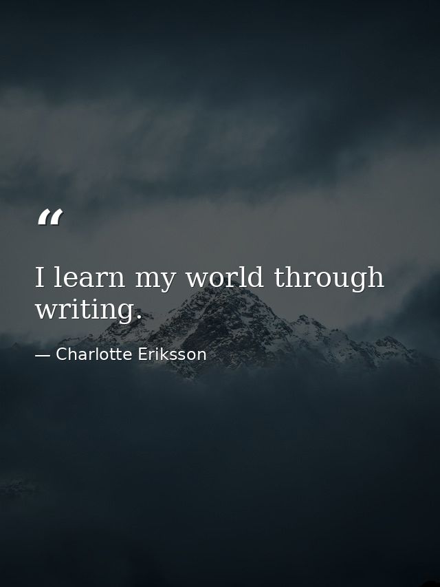 I learn my world through writing. — Charlotte Eriksson
