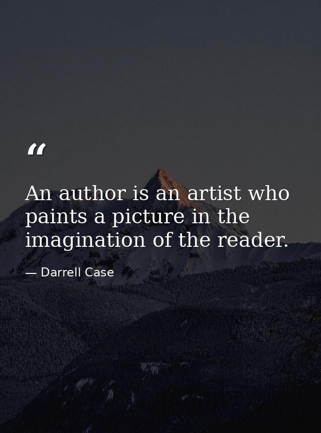 An author is an artist who paints a picture in the imagination of the reader. — Darrell Case