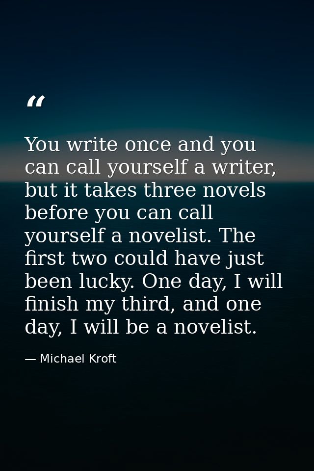 You write once and you can call yourself a writer, but it takes three novels before you can call yourself a novelist. Th — Michael Kroft