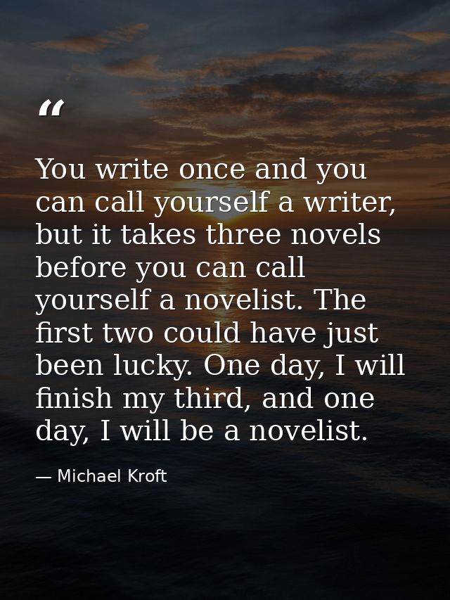 You write once and you can call yourself a writer, but it takes three novels before you can call yourself a novelist. Th — Michael Kroft