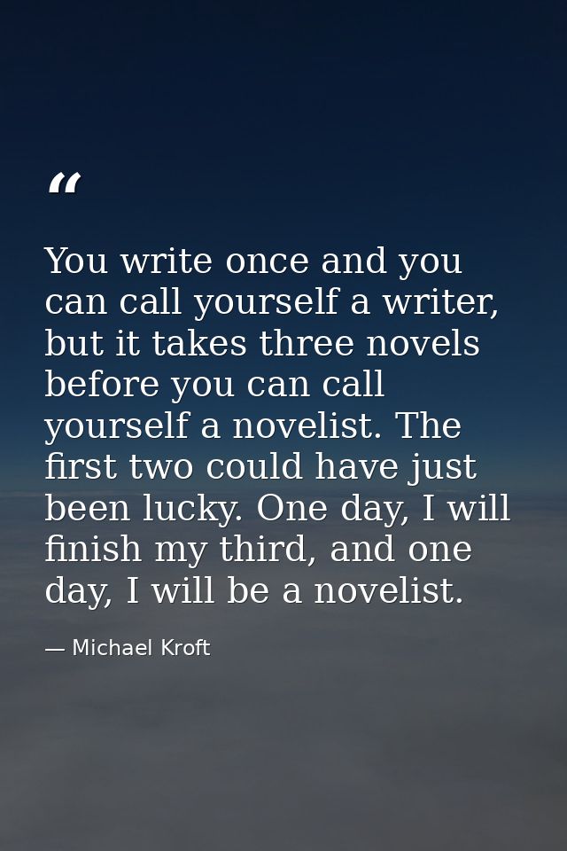 You write once and you can call yourself a writer, but it takes three novels before you can call yourself a novelist. Th — Michael Kroft