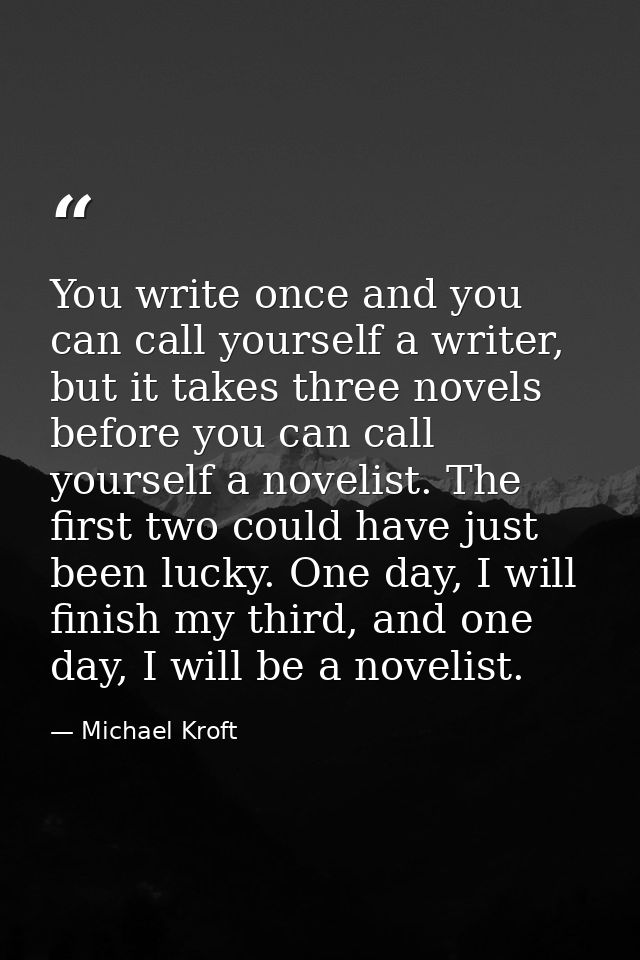 You write once and you can call yourself a writer, but it takes three novels before you can call yourself a novelist. Th — Michael Kroft