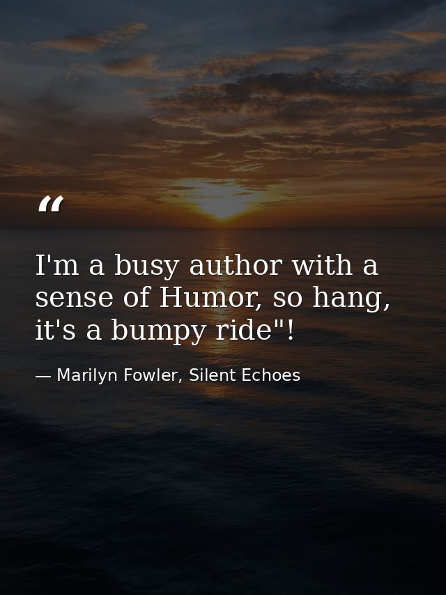 I'm a busy author with a sense of Humor, so hang, it's a bumpy ride"! — Marilyn Fowler, Silent Echoes
