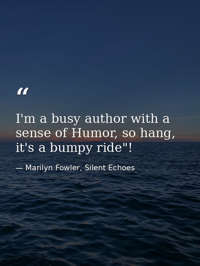 I'm a busy author with a sense of Humor, so hang, it's a bumpy ride"! — Marilyn Fowler, Silent Echoes