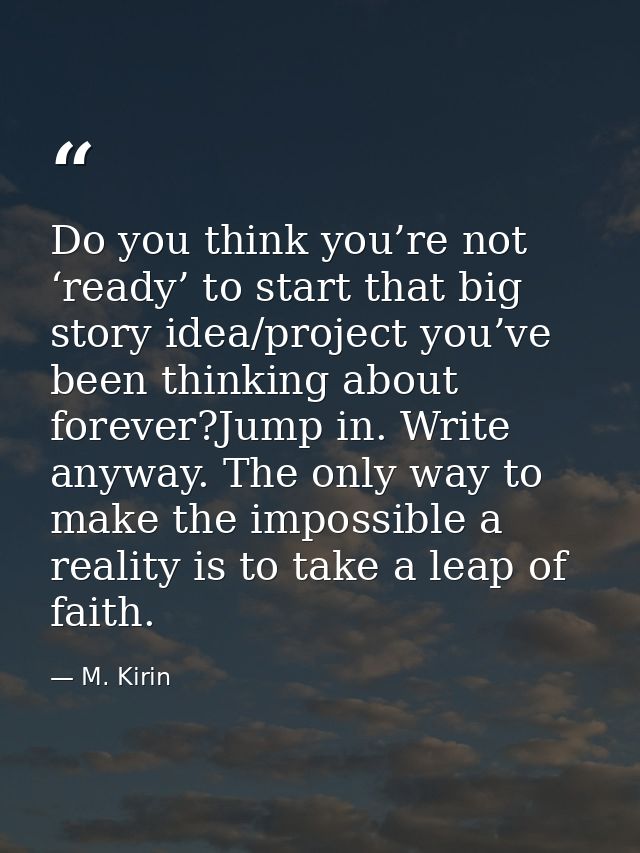 Do you think you’re not ‘ready’ to start that big story idea/project you’ve been thinking about forever?Jump in. Write a — M. Kirin
