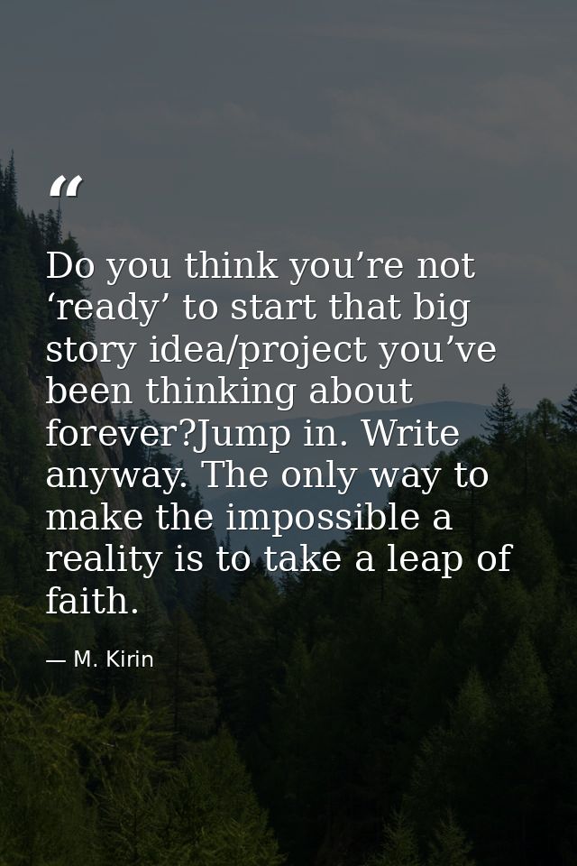 Do you think you’re not ‘ready’ to start that big story idea/project you’ve been thinking about forever?Jump in. Write a — M. Kirin
