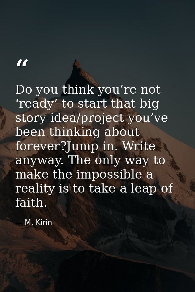 Do you think you’re not ‘ready’ to start that big story idea/project you’ve been thinking about forever?Jump in. Write a — M. Kirin