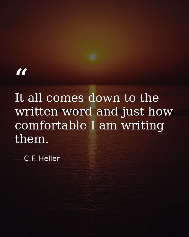 It all comes down to the written word and just how comfortable I am writing them. — C.F. Heller