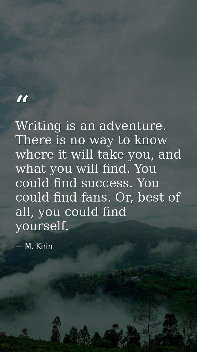 Writing is an adventure. There is no way to know where it will take you, and what you will find. You could find success. — M. Kirin
