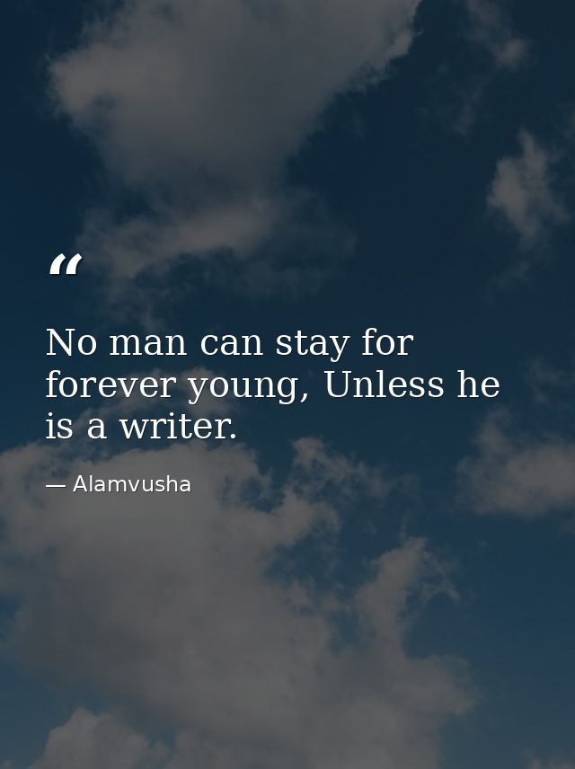 No man can stay for forever young, Unless he is a writer. — Alamvusha