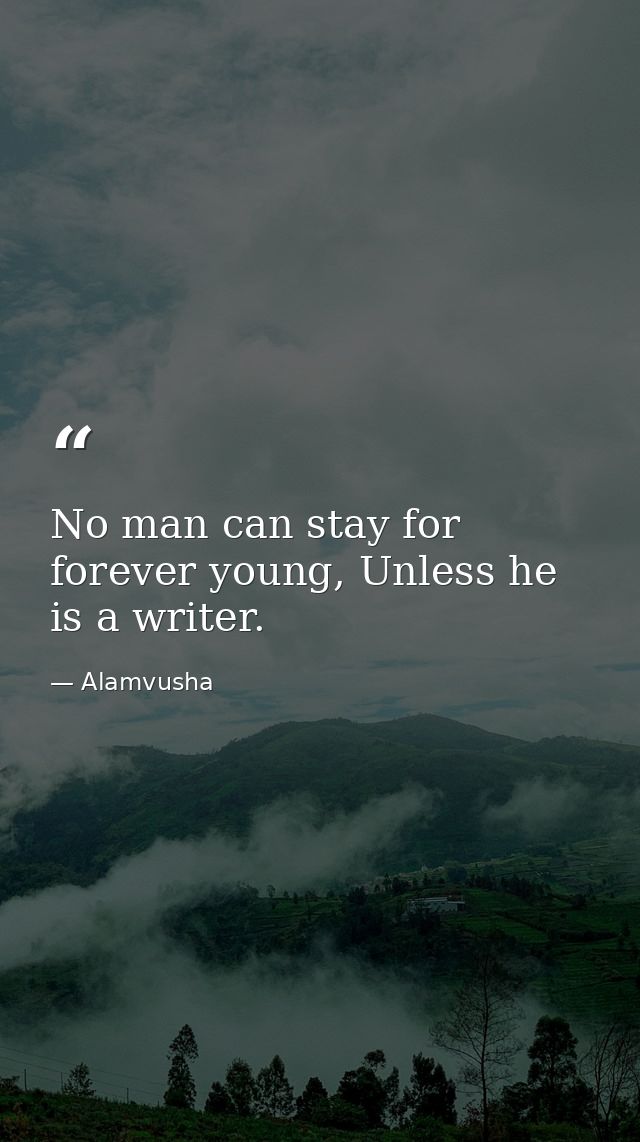 No man can stay for forever young, Unless he is a writer. — Alamvusha