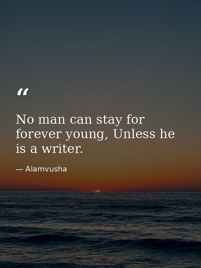 No man can stay for forever young, Unless he is a writer. — Alamvusha