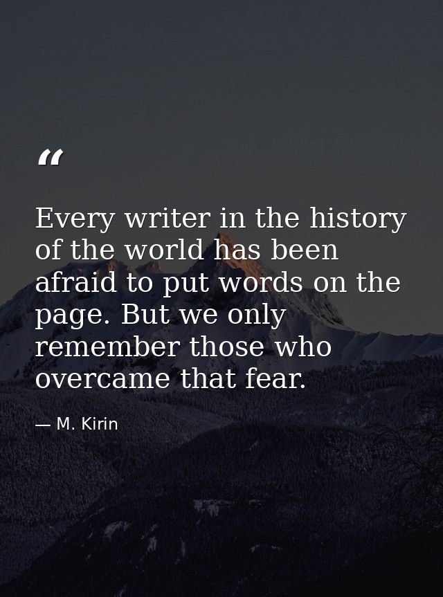Every writer in the history of the world has been afraid to put words on the page. But we only remember those who overca — M. Kirin
