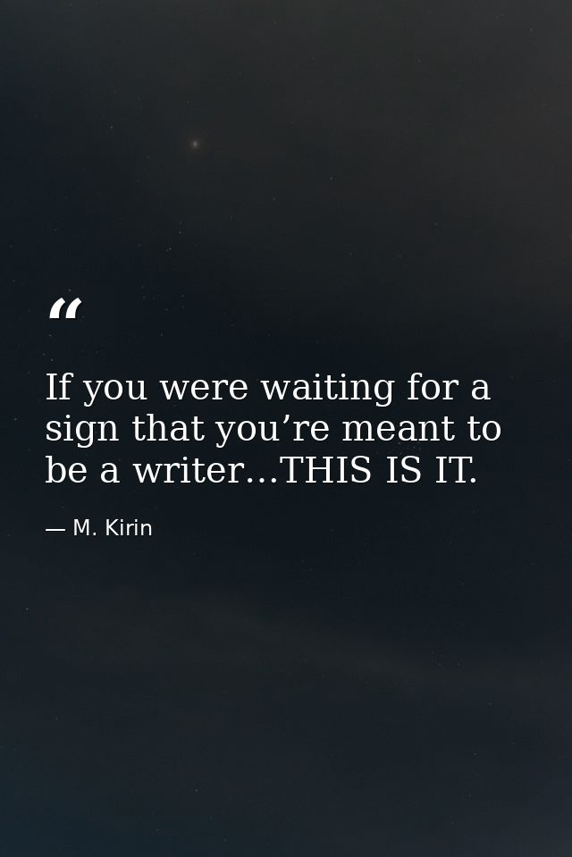 If you were waiting for a sign that you’re meant to be a writer…THIS IS IT. — M. Kirin