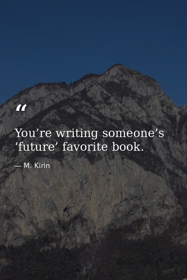 You’re writing someone’s ‘future’ favorite book. — M. Kirin