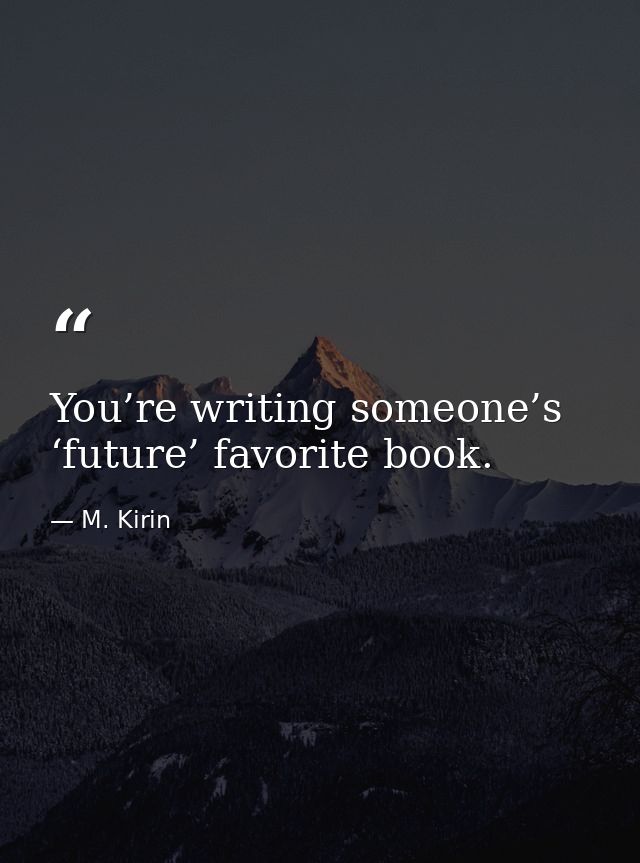 You’re writing someone’s ‘future’ favorite book. — M. Kirin