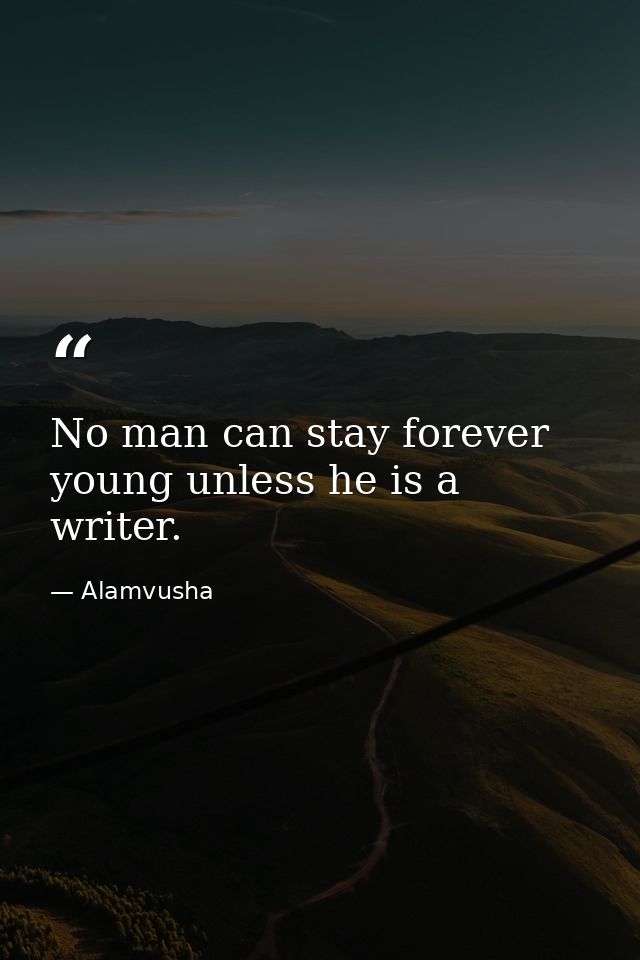 No man can stay forever young unless he is a writer. — Alamvusha