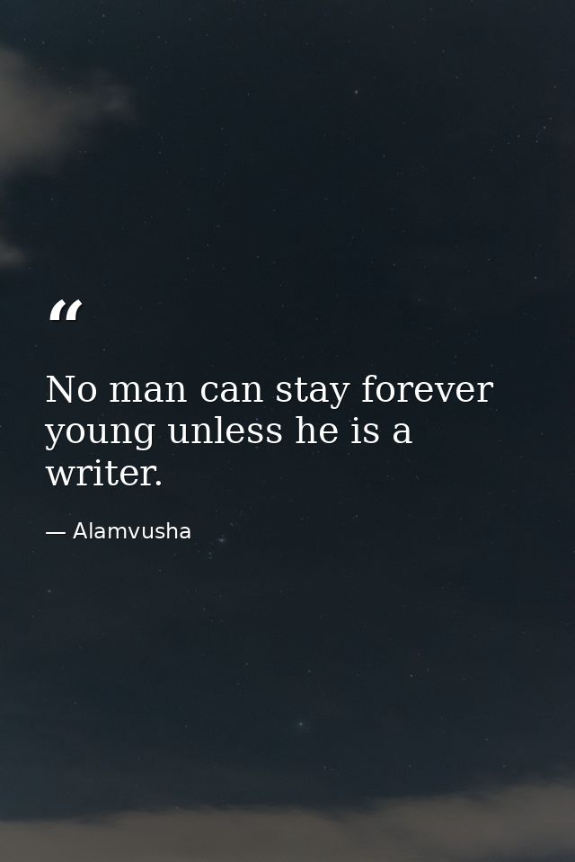 No man can stay forever young unless he is a writer. — Alamvusha