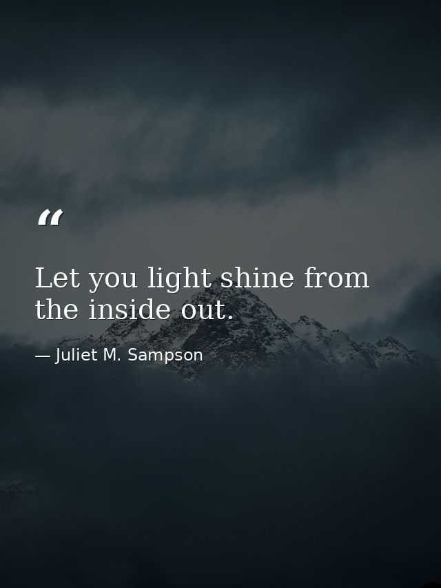 Let you light shine from the inside out. — Juliet M. Sampson