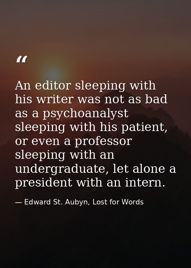 An editor sleeping with his writer was not as bad as a psychoanalyst sleeping with his patient, or even a professor slee — Edward St. Aubyn, Lost for Words