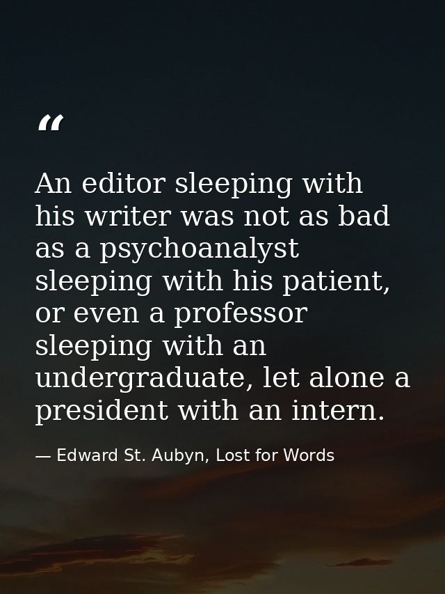 An editor sleeping with his writer was not as bad as a psychoanalyst sleeping with his patient, or even a professor slee — Edward St. Aubyn, Lost for Words