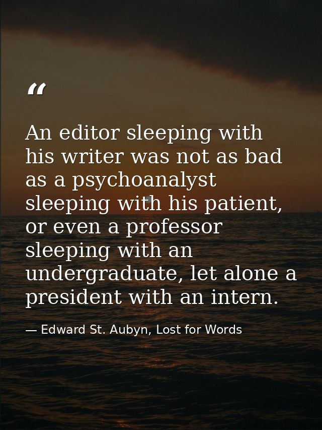 An editor sleeping with his writer was not as bad as a psychoanalyst sleeping with his patient, or even a professor slee — Edward St. Aubyn, Lost for Words