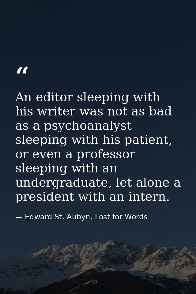 An editor sleeping with his writer was not as bad as a psychoanalyst sleeping with his patient, or even a professor slee — Edward St. Aubyn, Lost for Words