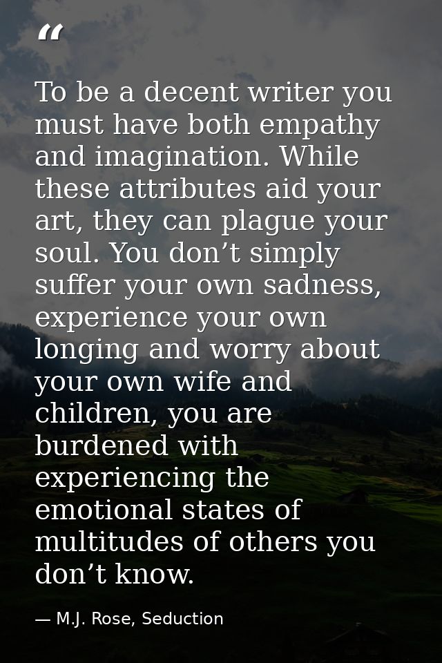 To be a decent writer you must have both empathy and imagination. While these attributes aid your art, they can plague y — M.J. Rose, Seduction