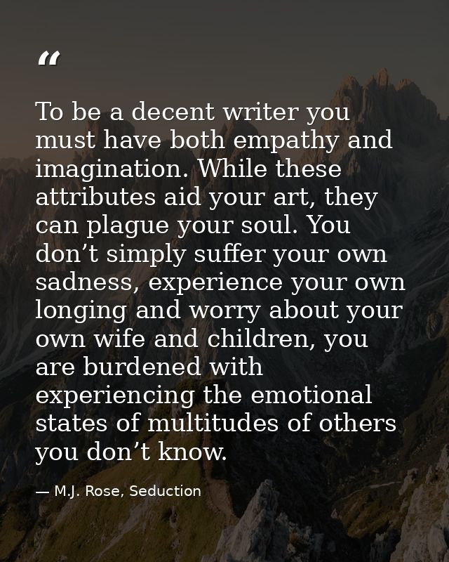 To be a decent writer you must have both empathy and imagination. While these attributes aid your art, they can plague y — M.J. Rose, Seduction