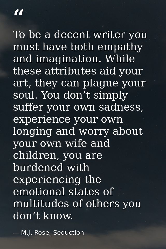 To be a decent writer you must have both empathy and imagination. While these attributes aid your art, they can plague y — M.J. Rose, Seduction