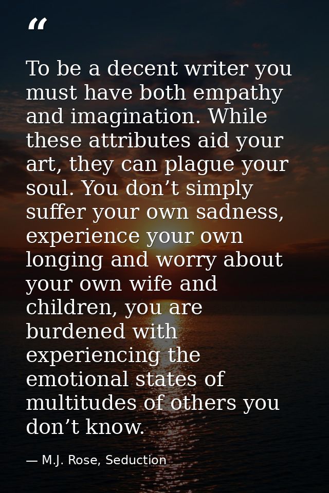 To be a decent writer you must have both empathy and imagination. While these attributes aid your art, they can plague y — M.J. Rose, Seduction