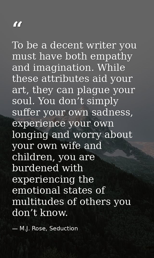 To be a decent writer you must have both empathy and imagination. While these attributes aid your art, they can plague y — M.J. Rose, Seduction
