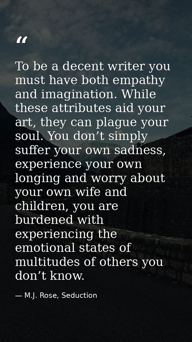 To be a decent writer you must have both empathy and imagination. While these attributes aid your art, they can plague y — M.J. Rose, Seduction