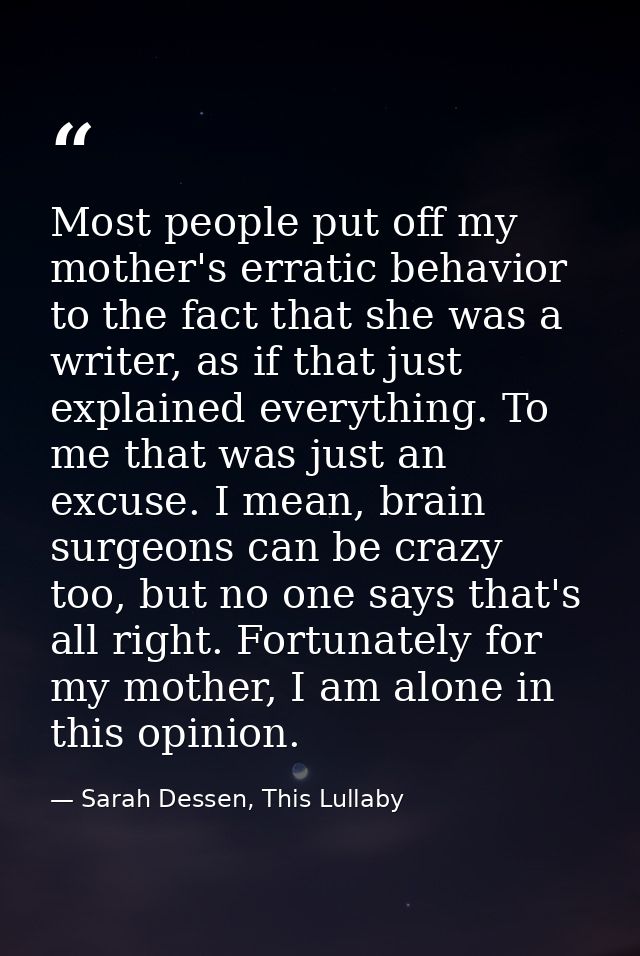 Most people put off my mother's erratic behavior to the fact that she was a writer, as if that just explained everything — Sarah Dessen, This Lullaby