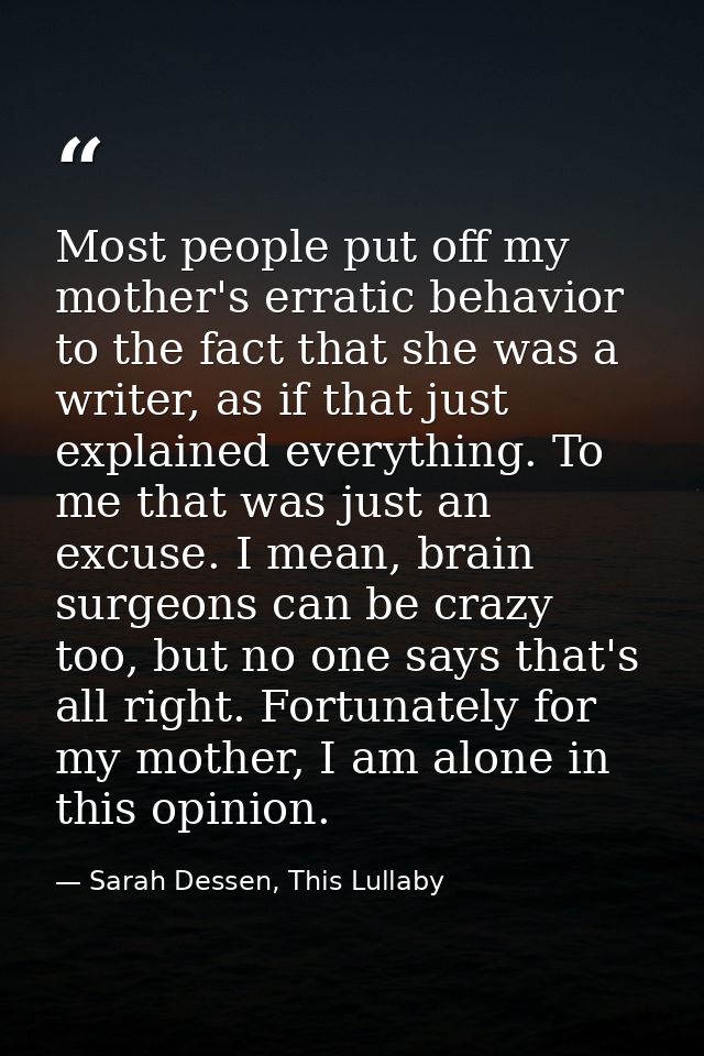 Most people put off my mother's erratic behavior to the fact that she was a writer, as if that just explained everything — Sarah Dessen, This Lullaby