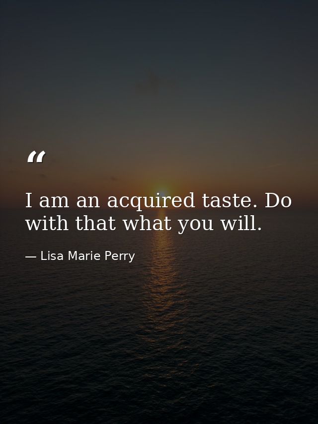 I am an acquired taste. Do with that what you will. — Lisa Marie Perry