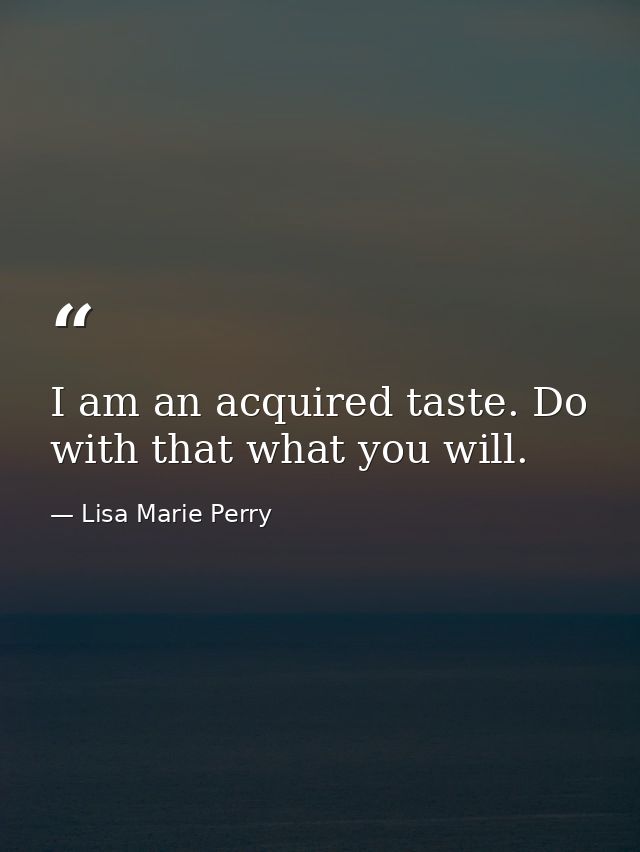 I am an acquired taste. Do with that what you will. — Lisa Marie Perry