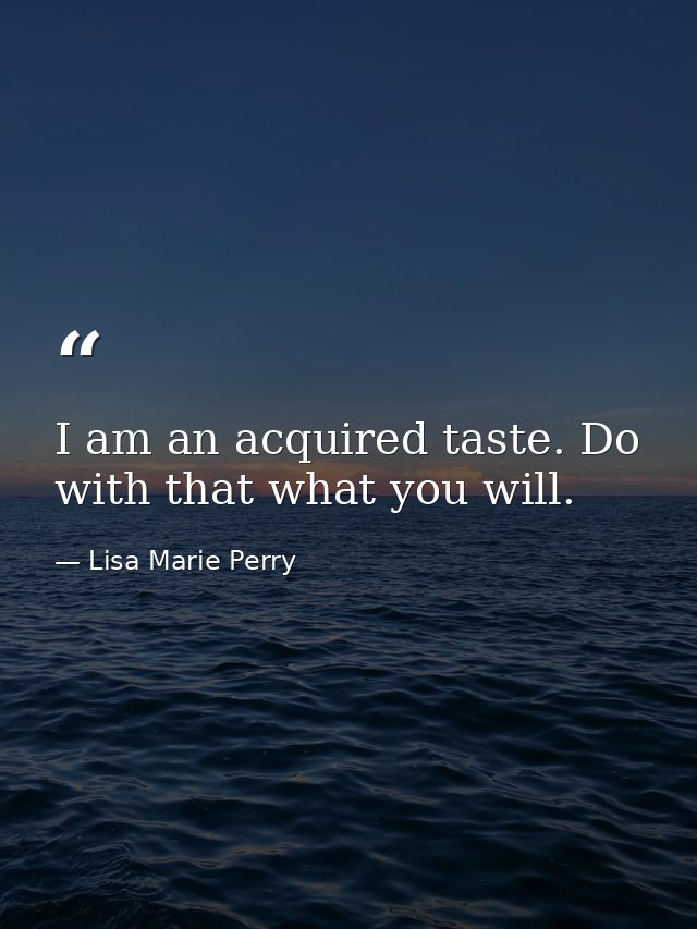 I am an acquired taste. Do with that what you will. — Lisa Marie Perry