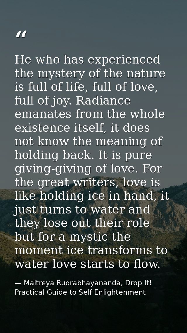 He who has experienced the mystery of the nature is full of life, full of love, full of joy. Radiance emanates from the  — Maitreya Rudrabhayananda, Drop It! Practical Guide to Self Enlightenment