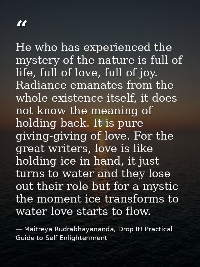He who has experienced the mystery of the nature is full of life, full of love, full of joy. Radiance emanates from the  — Maitreya Rudrabhayananda, Drop It! Practical Guide to Self Enlightenment