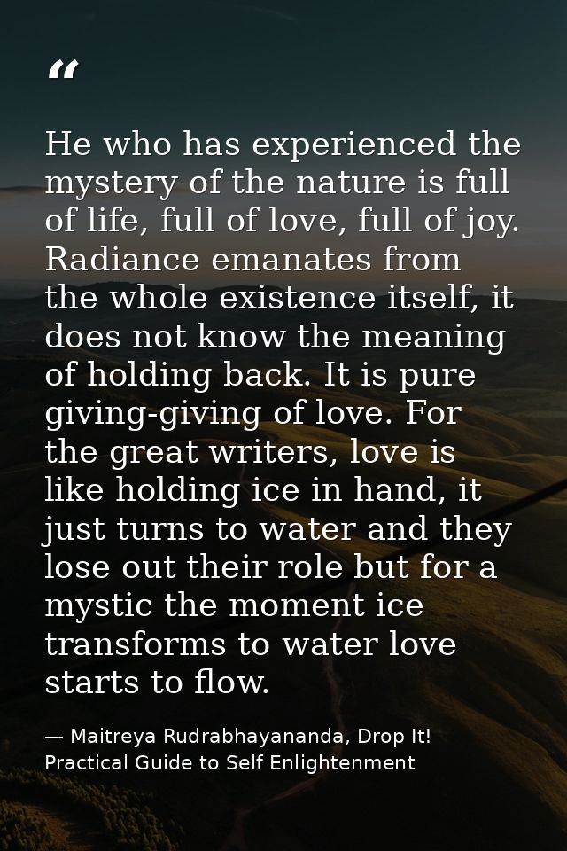 He who has experienced the mystery of the nature is full of life, full of love, full of joy. Radiance emanates from the  — Maitreya Rudrabhayananda, Drop It! Practical Guide to Self Enlightenment